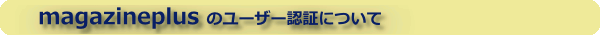 magazineplus�̃��[�U�[�F�؂ɂ���