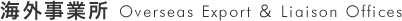 海外事業所 Overseas Export ＆ Liaison Offices