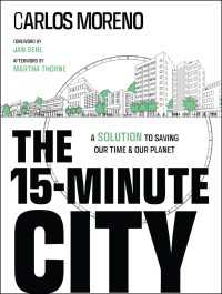 The 15-Minute City : A Solution to Saving Our Time and Our Planet