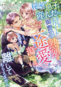 秘密で息子を産んだら、迎えにきたエリート御曹司の熱烈な一途愛で蕩かされ離してもら マーマレード文庫
