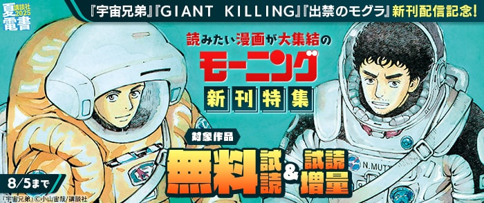 講談社　【夏電書2025】『宇宙兄弟』『ＧＩＡＮＴ　ＫＩＬＬＩＮＧ』『出禁のモグラ』新刊配信記念！　読みたい漫画が大集結のモーニ
