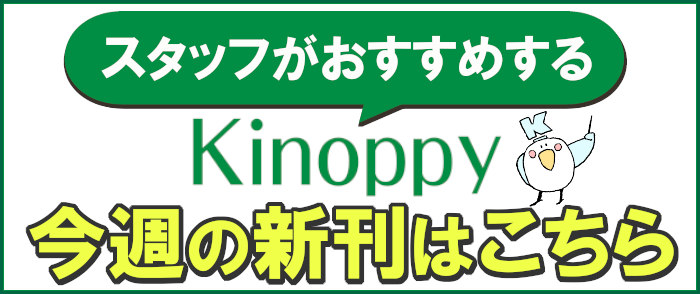 スタッフがおすすめするKinoppy今週の新刊はこちら