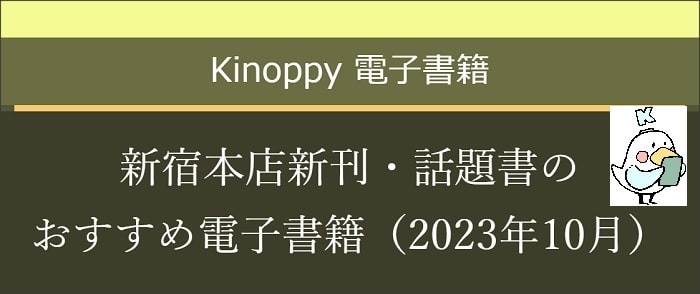 ウェブストア Kinoppy 電子書籍 新宿本店新刊・話題書のおすすめ電子書籍 【Kinoppy電子書籍】2023年10月