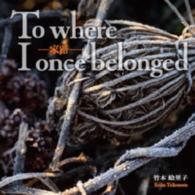 竹本絵里子／家路：Ｔｏ　ｗｈｅｒｅ　Ｉ　ｏｎｃｅ　ｂｅｌｏｎｇｅｄ