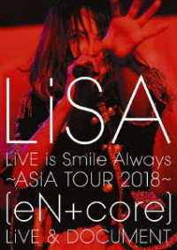 ＬｉＳＡ／ＬｉＶＥ　ｉｓ　Ｓｍｉｌｅ　Ａｌｗａｙｓ～ＡＳｉＡ　ＴＯＵＲ　２０１８～［ｅＮ　＋　ｃｏｒｅ］ＬｉＶＥ　＆　ＤＯＣＵＭＥＮＴ