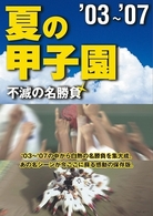 夏の甲子園０３～０７　不滅の名勝負
