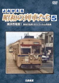 アーカイブシリーズ　よみがえる昭和の列車たち５　横浜市電篇１　～長谷川弘和　８ミリフィルム作品集～