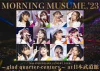モーニング娘。’２３／モーニング娘。’２３　２５ｔｈ　ＡＮＮＩＶＥＲＳＡＲＹ　ＣＯＮＣＥＲＴ　ＴＯＵＲ　～ｇｌａｄ　ｑｕａｒｔｅｒ－ｃｅｎｔｕｒｙ～　ａｔ　日本武道館