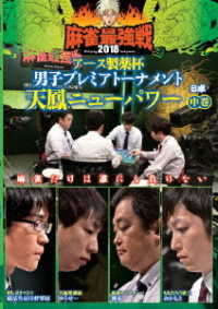 麻雀最強戦２０１８　アース製薬杯　男子プレミアトーナメント　天鳳ニューパワー　中巻