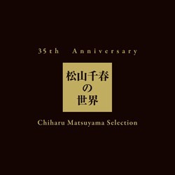 松山千春／３５ｔｈ　Ａｎｎｉｖｅｒｓａｒｙ　松山千春の世界　Ｃｈｉｈａｒｕ　Ｍａｔｓｕｙａｍａ　Ｓｅｌｅｃｔｉｏｎ（初回生産限定盤）