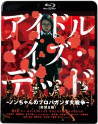 アイドル・イズ・デッド－ノンちゃんのプロパガンダ大戦争－＜超完全版＞ Ｂｌｕ－ｒａｙ　Ｄｉｓｃ