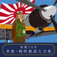 ユニオン男声合唱団／終戦７０年　軍歌・戦時歌謡大全集
