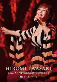 岩崎宏美／ＨＩＲＯＭＩ　ＩＷＡＳＡＫＩ　４５ｔｈ　ＡＮＮＩＶＥＲＳＡＲＹ　ＣＯＮＣＥＲＴ　残したい花について
