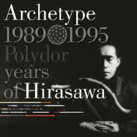 平沢進／Ａｒｃｈｅｔｙｐｅ　｜　１９８９－１９９５　Ｐｏｌｙｄｏｒ　ｙｅａｒｓ　ｏｆ　Ｈｉｒａｓａｗａ