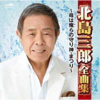 北島三郎／北島三郎全曲集～母は俺らの守り神・まつり～