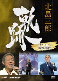 北島三郎／北島三郎　軌跡～ＮＨＫアーカイブス２００３－２０１７