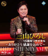 三山ひろし／１５周年リサイタル　～ありがとう　感謝を込めて～ Ｂｌｕ－ｒａｙ　Ｄｉｓｃ
