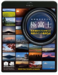 ＡＱＵＡ　Ｇｅｏ　Ｇｒａｐｈｉｃ　ｐｒｅｓｅｎｔｓ　極富士　～風景撮影のプロが教える絶景ポイント厳選５４～ Ｂｌｕ－ｒａｙ　Ｄｉｓｃ