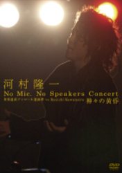 河村隆一／河村隆一　Ｎｏ　Ｍｉｃ，Ｎｏ　Ｓｐｅａｋｅｒｓ　Ｃｏｎｃｅｒｔ　世界遺産アンコール遺跡群　ｖｓ　Ｒｙｕｉｃｈｉ　Ｋａｗａｍｕｒａ　神々の黄昏