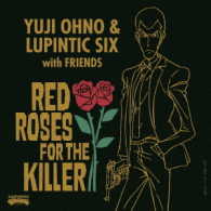 Ｙｕｊｉ　Ｏｈｎｏ　＆　Ｌｕｐｉｎｔｉｃ　Ｓｉｘ／ＲＥＤ　ＲＯＳＥＳ　ＦＯＲ　ＴＨＥ　ＫＩＬＬＥＲ
