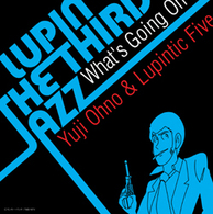Ｙｕｊｉ　Ｏｈｎｏ　＆　Ｌｕｐｉｎｔｉｃ　Ｆｉｖｅ／ＬＵＰＩＮ　ＴＨＥ　ＴＨＩＲＤ「ＪＡＺＺ」　～Ｗｈａｔ’ｓ　Ｇｏｉｎｇ　Ｏｎ～