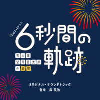 森英治／テレビ朝日系土曜ナイトドラマ「６秒間の軌跡～花火師・望月星太郎の憂鬱」オリジナル・サウンドトラック