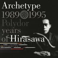 平沢進／Ａｒｃｈｅｔｙｐｅ　１９８９－１９９５　Ｐｏｌｙｄｏｒ　ｙｅａｒｓ　ｏｆ　Ｈｉｒａｓａｗａ