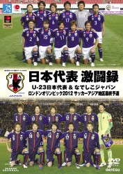 日本代表　激闘録　Ｕ－２３日本代表＆なでしこジャパン　ロンドンオリンピック２０１２　サッカーアジア地区最終予選
