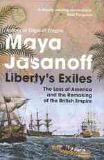 Liberty's Exiles : How the Loss of America Made the British Empire -- Hardback