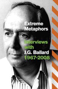 Extreme Metaphors : Selected Interviews with J. G. Ballard, 1967-2008