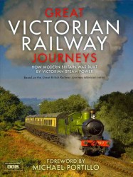 Great Victorian Railway Journeys : How Modern Britain Was Built by Victorian Steam Power -- Hardback