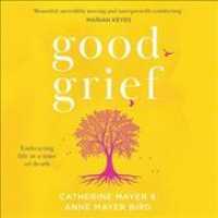 Good Grief: Embracing Life at a Time of Death