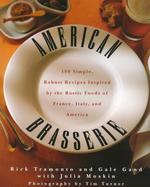 American Brasserie : 180 Simple, Robust Recipes Inspired by the Rustic Foods of France, Italy and America