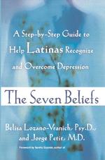 The Seven Beliefs : A Step-By-Step Guide to Help Latinas Recognize and Overcome Depression （1ST）