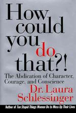 How Could You Do That : The Abdication of Character, Courage, and Conscience