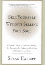 Sell Yourself without Selling Your Soul : A Woman's Guide to Promoting Herself, Her Business, Her Product, or Her Cause with Integrity and Spirit （1ST）