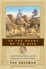 To the Heart of the Nile : Lady Florence Baker and the Exploration of Central Africa （1ST）