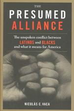 The Presumed Alliance : The Unspoken Conflict between Latinos and Blacks and What It Means for America