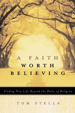 A Faith Worth Believing : Finding New Life Beyond the Rules of Religion