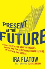 Present at the Future : From Evolution to Nanotechnology, Candid and Controversial Conversations on Science and Nature （1ST）