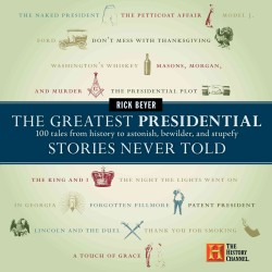 The Greatest Presidential Stories Never Told : 100 Tales from History to Astonish, Bewilder, and Stupefy