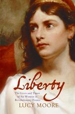 Liberty : The Lives and Times of Six Women in Revolutionary France