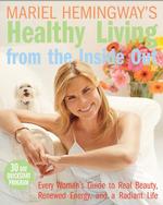 Mariel Hemingway's Healthy Living from the inside Out : Every Woman's Guide to Real Beauty, Renewed Energy, and a Radiant Life