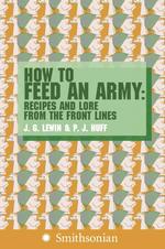 How to Feed an Army : Recipes and Lore from the Front Lines