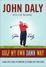 Golf My Own Damn Way : A Real Guy's Guide to Chopping Ten Strokes off Your Score