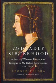 The Deadly Sisterhood : A Story of Women, Power, and Intrigue in the Italian Renaissance, 1427-1527