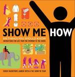 Show Me How : 500 Things You Should Know, Instructions for Life from the Everyday to the Exotic