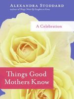 Things Good Mothers Know : A Celebration