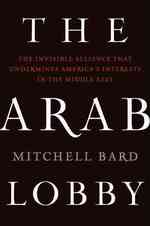 The Arab Lobby : The Invisible Alliance That Undermines America's Interests in the Middle East