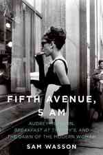 Fifth Avenue, 5 A.M. : Audrey Hepburn, Breakfast at Tiffany's, and the Dawn of the Modern Woman